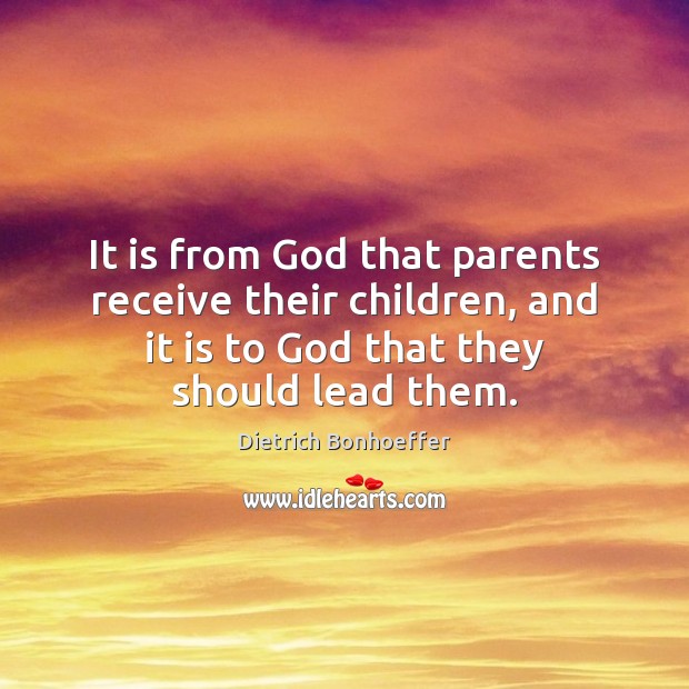 It is from God that parents receive their children, and it is Dietrich Bonhoeffer Picture Quote