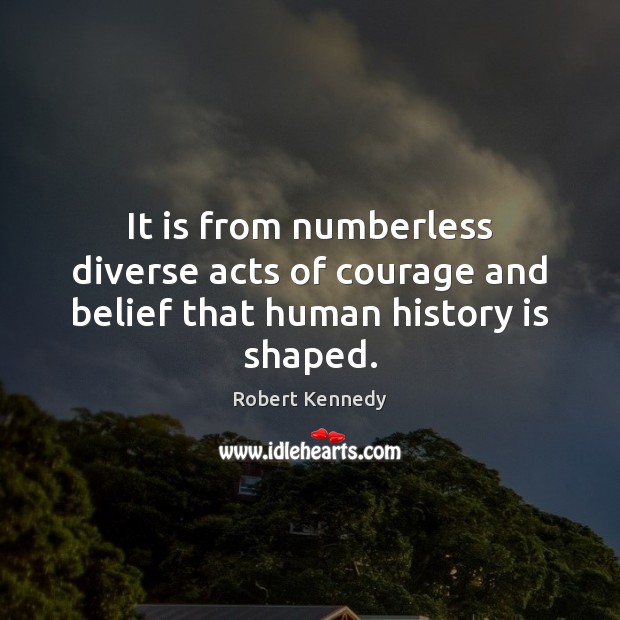 It is from numberless diverse acts of courage and belief that human history is shaped. Image