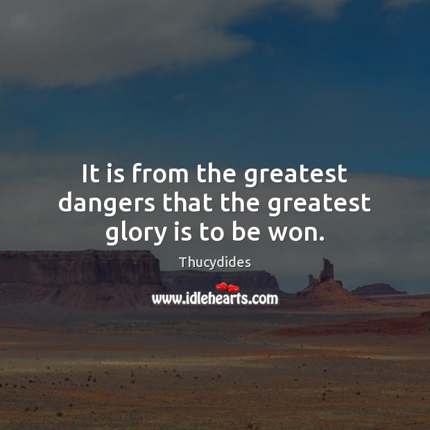 It is from the greatest dangers that the greatest glory is to be won. Thucydides Picture Quote