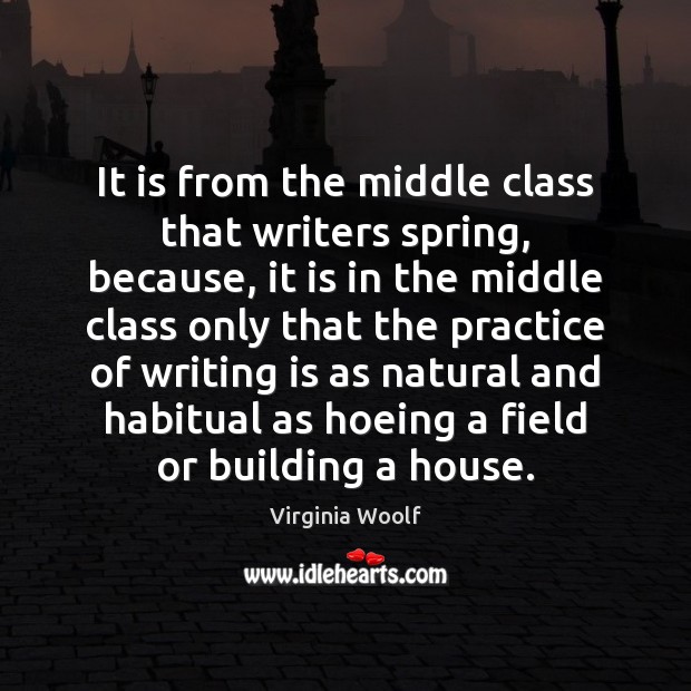 It is from the middle class that writers spring, because, it is Virginia Woolf Picture Quote