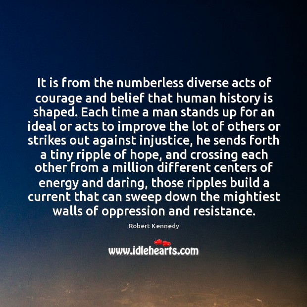 It is from the numberless diverse acts of courage and belief that Robert Kennedy Picture Quote