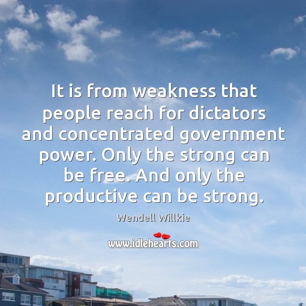 It is from weakness that people reach for dictators and concentrated government power. Be Strong Quotes Image