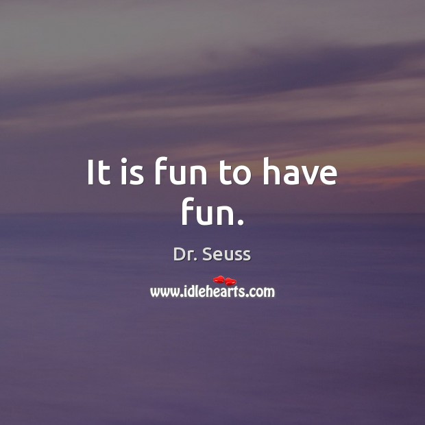 It is fun to have fun. Dr. Seuss Picture Quote
