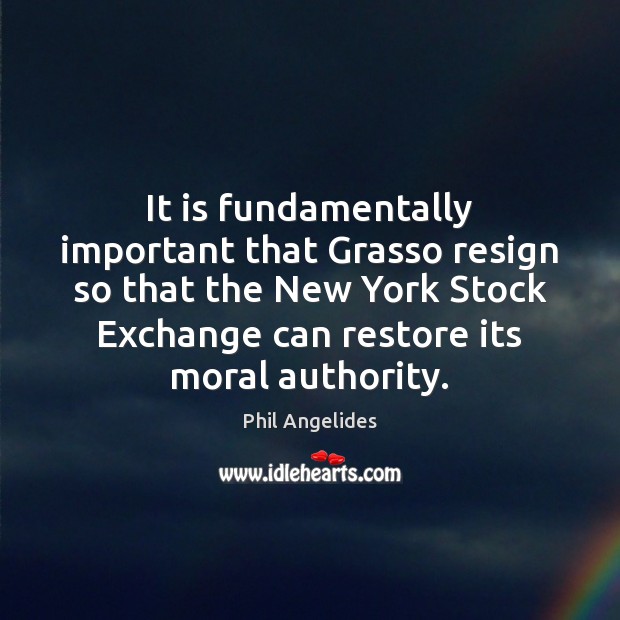 It is fundamentally important that Grasso resign so that the New York Phil Angelides Picture Quote