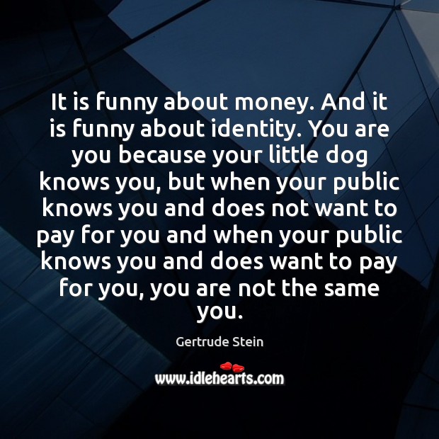 It is funny about money. And it is funny about identity. You Gertrude Stein Picture Quote