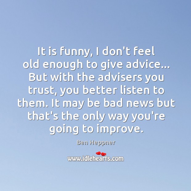 It is funny, I don’t feel old enough to give advice… But Image