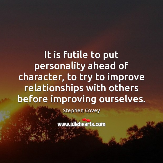 It is futile to put personality ahead of character, to try to Stephen Covey Picture Quote