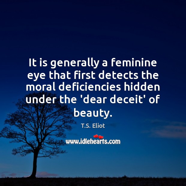 It is generally a feminine eye that first detects the moral deficiencies T.S. Eliot Picture Quote