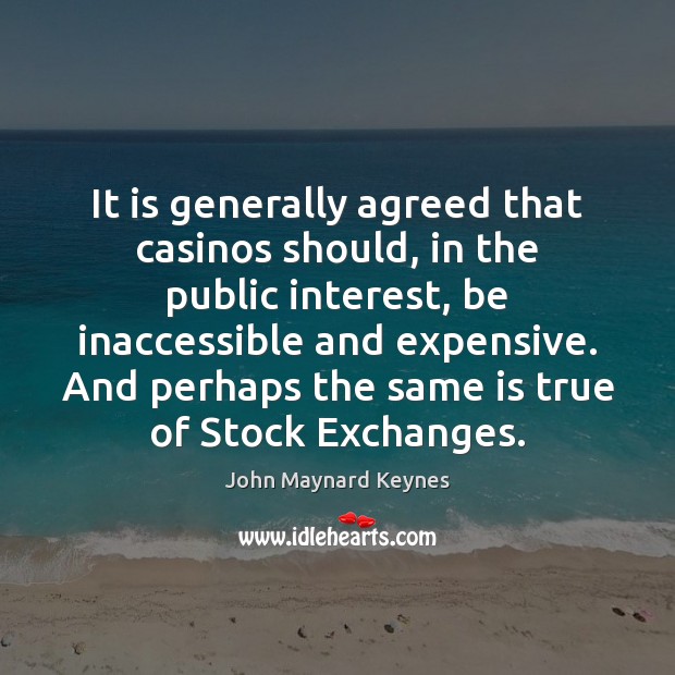 It is generally agreed that casinos should, in the public interest, be John Maynard Keynes Picture Quote
