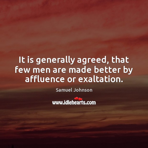 It is generally agreed, that few men are made better by affluence or exaltation. Image