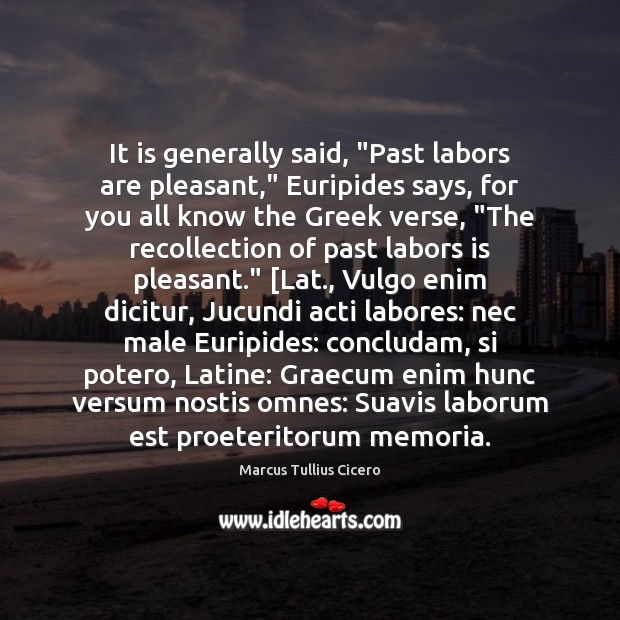 It is generally said, “Past labors are pleasant,” Euripides says, for you Marcus Tullius Cicero Picture Quote
