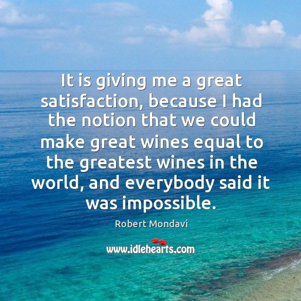 It is giving me a great satisfaction, because I had the notion Robert Mondavi Picture Quote