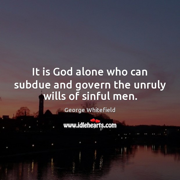 It is God alone who can subdue and govern the unruly wills of sinful men. Alone Quotes Image