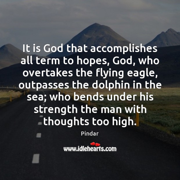 It is God that accomplishes all term to hopes, God, who overtakes 