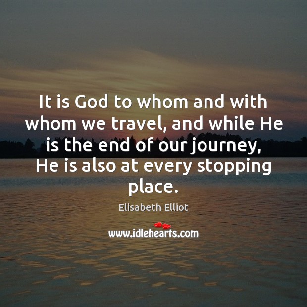 It is God to whom and with whom we travel, and while Elisabeth Elliot Picture Quote