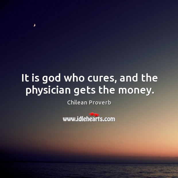 It is God who cures, and the physician gets the money. Chilean Proverbs Image