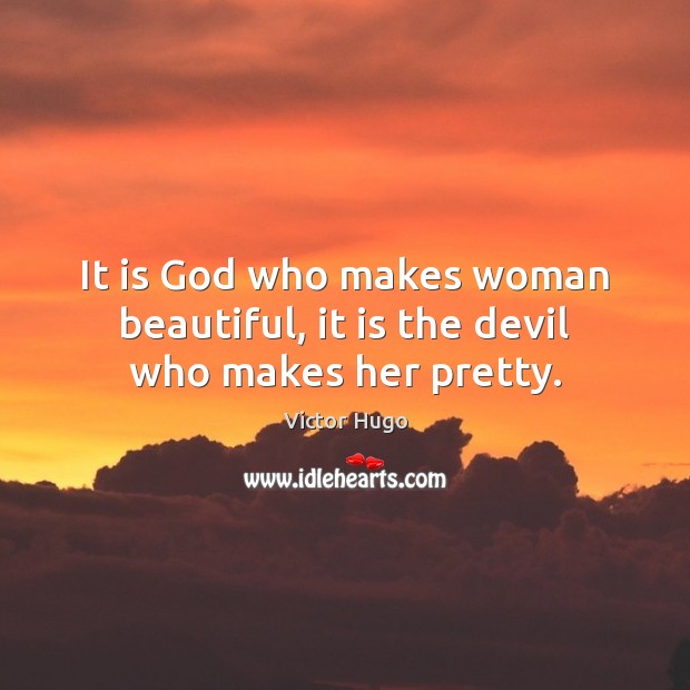 It is God who makes woman beautiful, it is the devil who makes her pretty. Victor Hugo Picture Quote