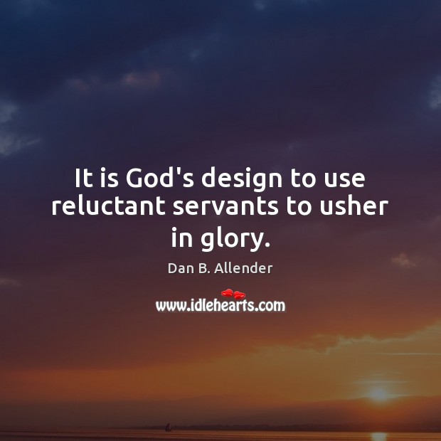 It is God’s design to use reluctant servants to usher in glory. Dan B. Allender Picture Quote