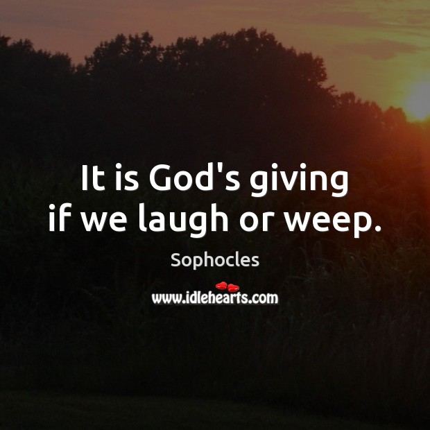 It is God’s giving if we laugh or weep. Image