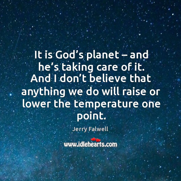 It is God’s planet – and he’s taking care of it. And I don’t believe that anything Jerry Falwell Picture Quote