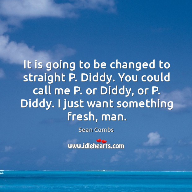 It is going to be changed to straight p. Diddy. You could call me p. Or diddy, or p. Diddy. Sean Combs Picture Quote