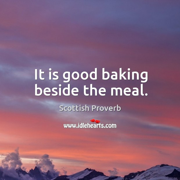 It is good baking beside the meal. Scottish Proverbs Image