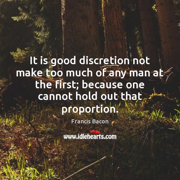 It is good discretion not make too much of any man at Francis Bacon Picture Quote
