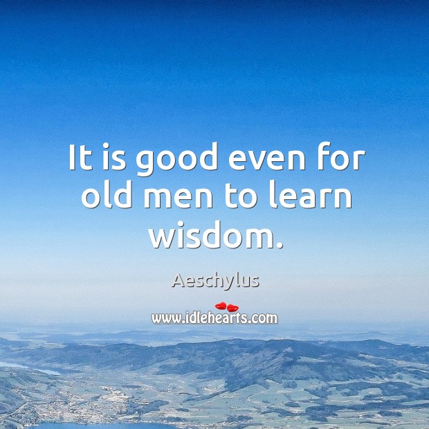 It is good even for old men to learn wisdom. Image