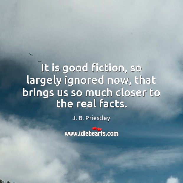 It is good fiction, so largely ignored now, that brings us so J. B. Priestley Picture Quote