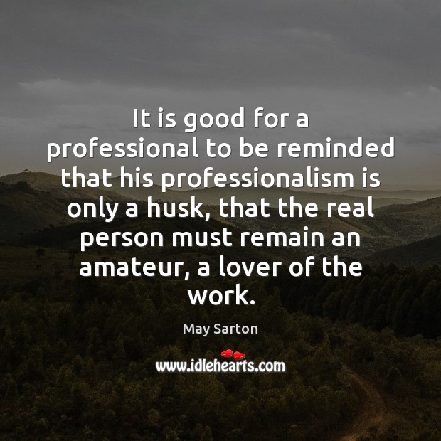 It is good for a professional to be reminded that his professionalism May Sarton Picture Quote