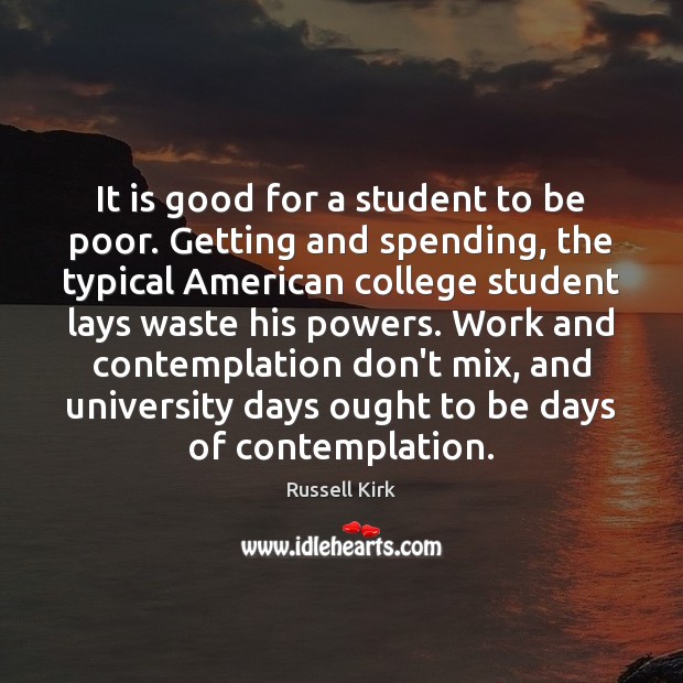 It is good for a student to be poor. Getting and spending, Russell Kirk Picture Quote