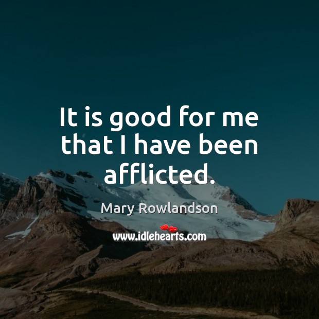It is good for me that I have been afflicted. Mary Rowlandson Picture Quote