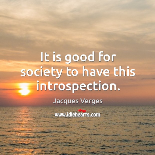 It is good for society to have this introspection. Jacques Verges Picture Quote