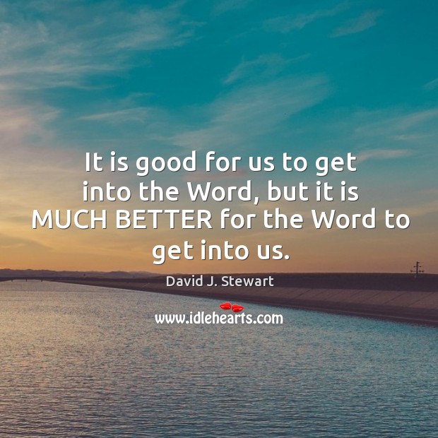 It is good for us to get into the Word, but it is MUCH BETTER for the Word to get into us. Image