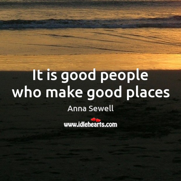 It is good people who make good places Anna Sewell Picture Quote