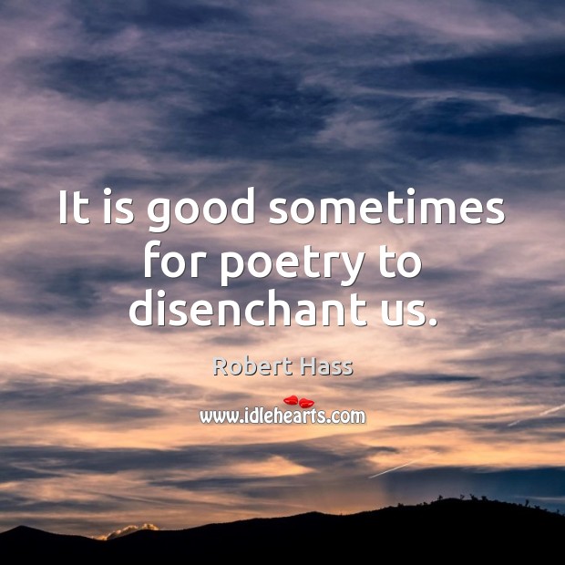 It is good sometimes for poetry to disenchant us. Image