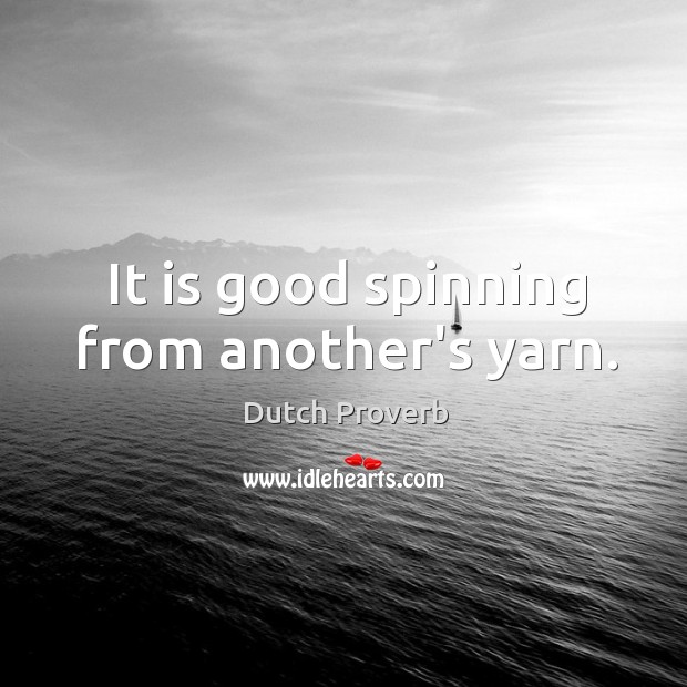 It is good spinning from another’s yarn. Dutch Proverbs Image