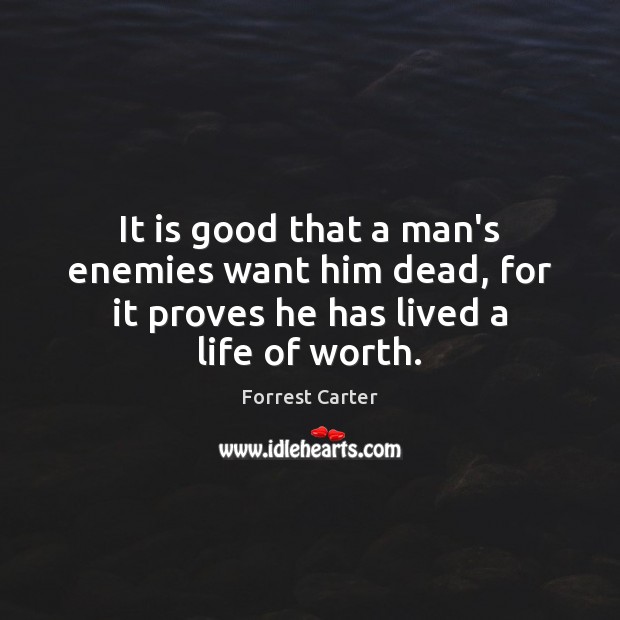 It is good that a man’s enemies want him dead, for it proves he has lived a life of worth. Image