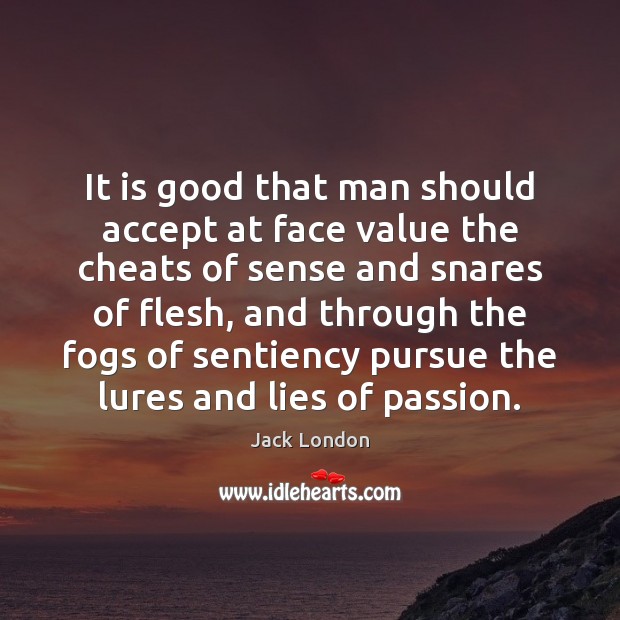 It is good that man should accept at face value the cheats Jack London Picture Quote