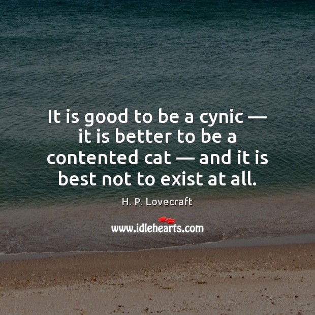 It is good to be a cynic — it is better to be H. P. Lovecraft Picture Quote