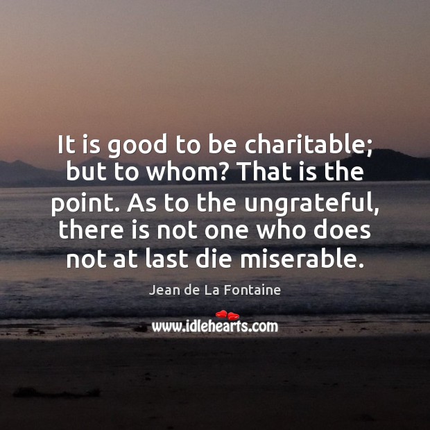 It is good to be charitable; but to whom? That is the Jean de La Fontaine Picture Quote