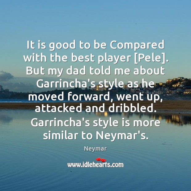 It is good to be Compared with the best player [Pele]. But Neymar Picture Quote