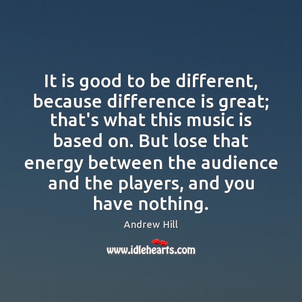 It is good to be different, because difference is great; that’s what Andrew Hill Picture Quote