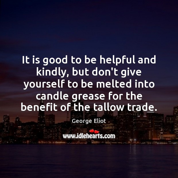 It is good to be helpful and kindly, but don’t give yourself George Eliot Picture Quote