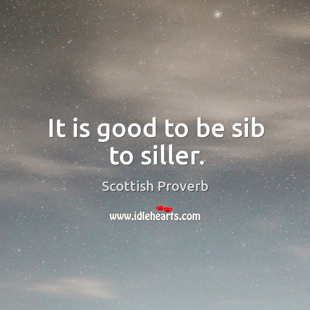 It is good to be sib to siller. Scottish Proverbs Image