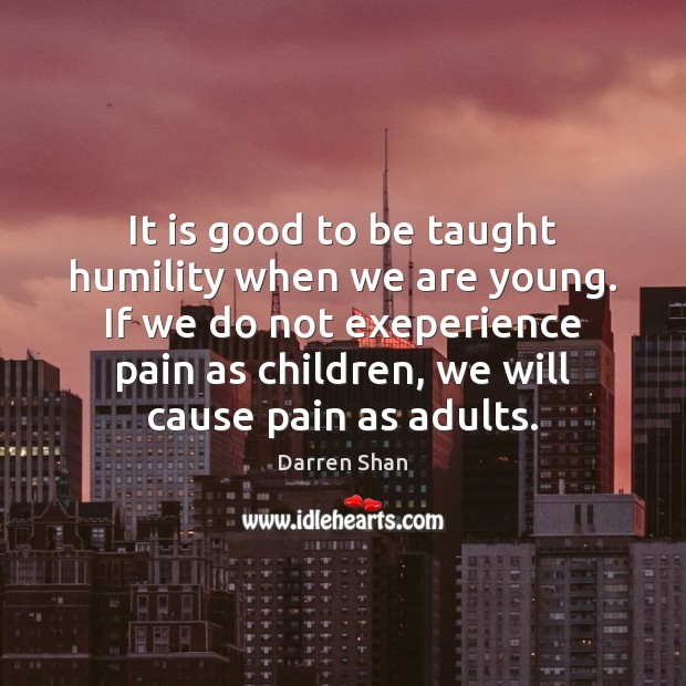 It is good to be taught humility when we are young. If Darren Shan Picture Quote