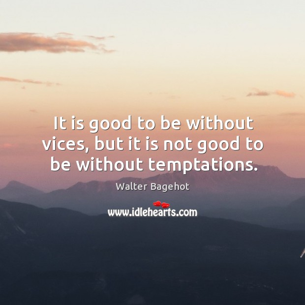 It is good to be without vices, but it is not good to be without temptations. Walter Bagehot Picture Quote