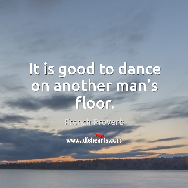 It is good to dance on another man’s floor. Image