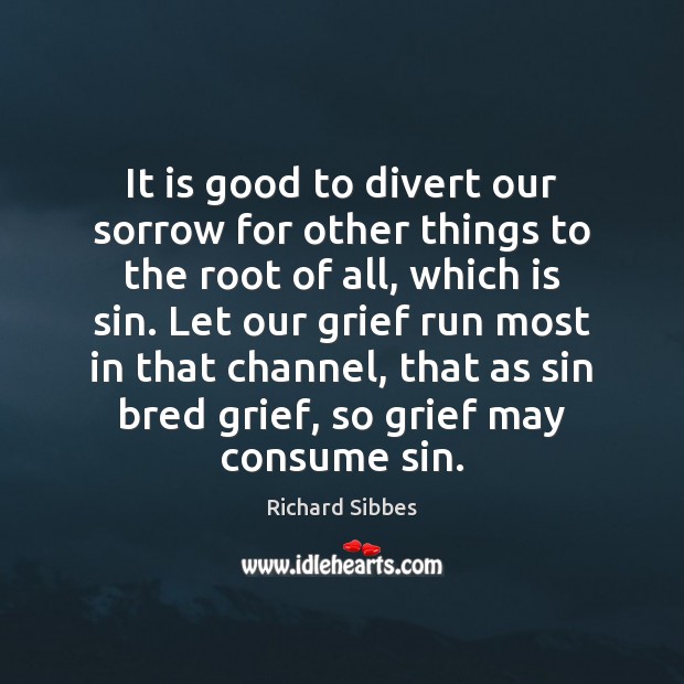 It is good to divert our sorrow for other things to the Richard Sibbes Picture Quote