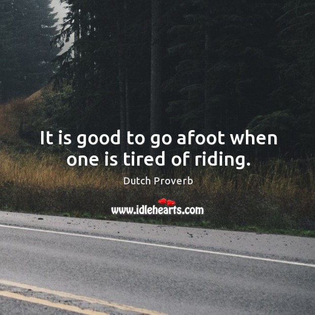 It is good to go afoot when one is tired of riding. Dutch Proverbs Image